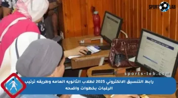 رابط التنسيق الإلكتروني 2025 لطلاب الثانوية العامة وطريقة ترتيب الرغبات بخطوات واضحة